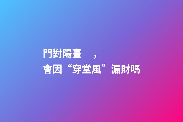 門對陽臺，會因“穿堂風”漏財嗎